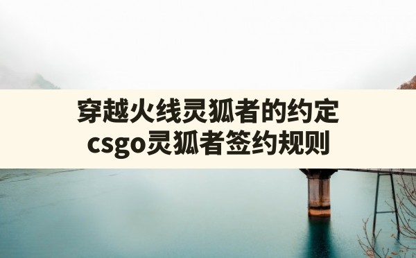 穿越火线灵狐者的约定,csgo灵狐者签约规则 - 六五手游网