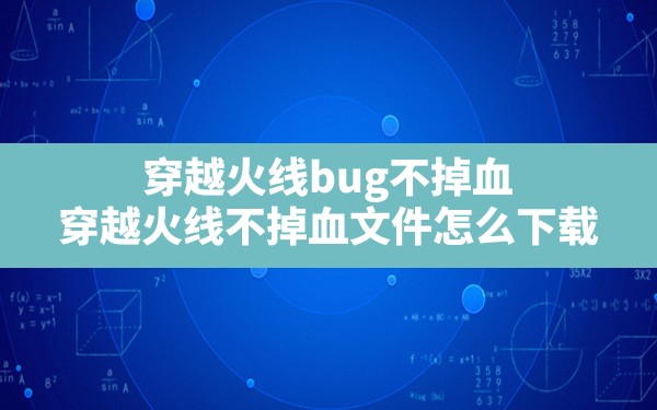 穿越火线bug不掉血(穿越火线不掉血文件怎么下载) - 六五手游网