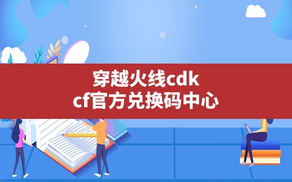 穿越火线cdk(cf官方兑换码中心) - 六五手游网