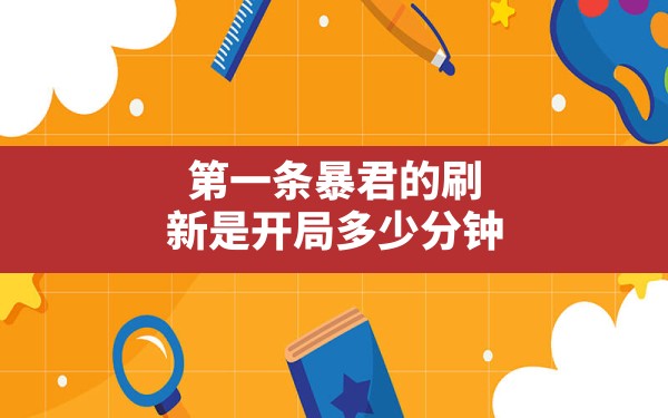 第一条暴君的刷新是开局多少分钟,暴君刷新的间隔时间是多少 - 六五手游网