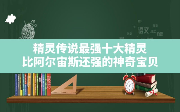 精灵传说最强十大精灵,比阿尔宙斯还强的神奇宝贝 - 六五手游网