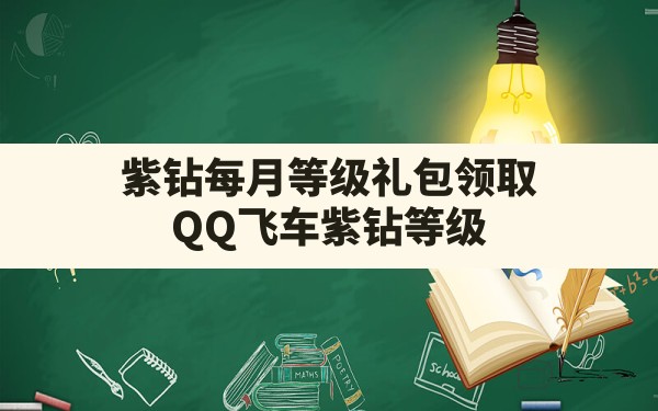 紫钻每月等级礼包领取(QQ飞车紫钻等级) - 六五手游网