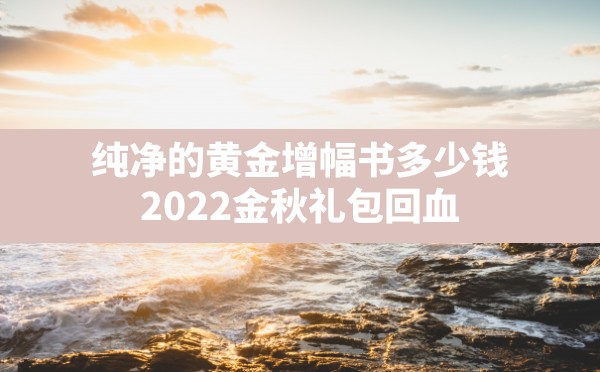 纯净的黄金增幅书多少钱(2022金秋礼包回血) - 六五手游网