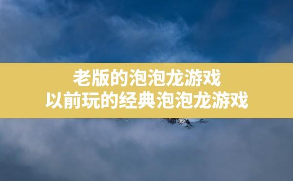 老版的泡泡龙游戏,以前玩的经典泡泡龙游戏 - 六五手游网