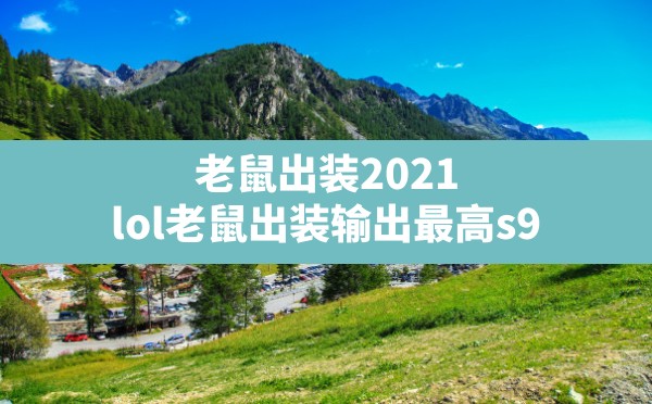 老鼠出装2021(lol老鼠出装输出最高s9) - 六五手游网