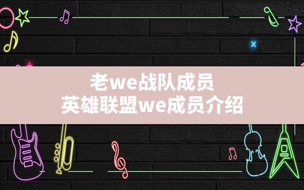 老we战队成员,英雄联盟we成员介绍 - 六五手游网