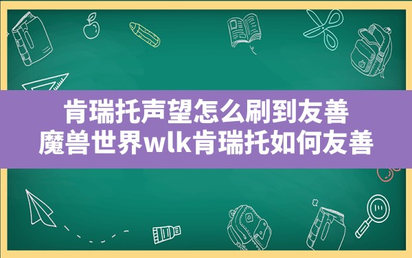 肯瑞托声望怎么刷到友善,魔兽世界wlk肯瑞托如何友善 - 六五手游网