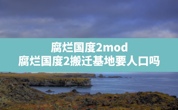 腐烂国度2mod(腐烂国度2搬迁基地要人口吗) - 六五手游网