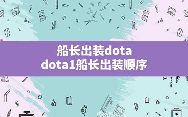 船长出装dota,dota1船长出装顺序 - 六五手游网