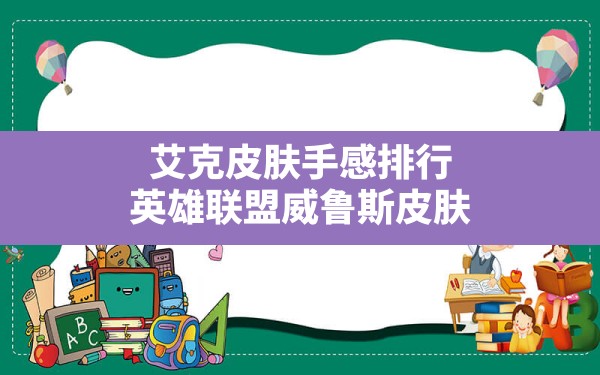 艾克皮肤手感排行,英雄联盟威鲁斯皮肤 - 六五手游网