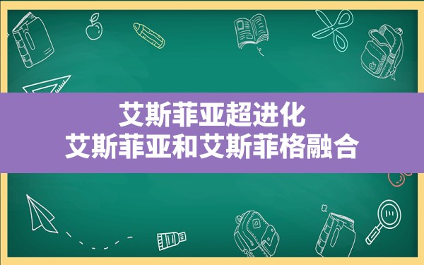 艾斯菲亚超进化,艾斯菲亚和艾斯菲格融合 - 六五手游网