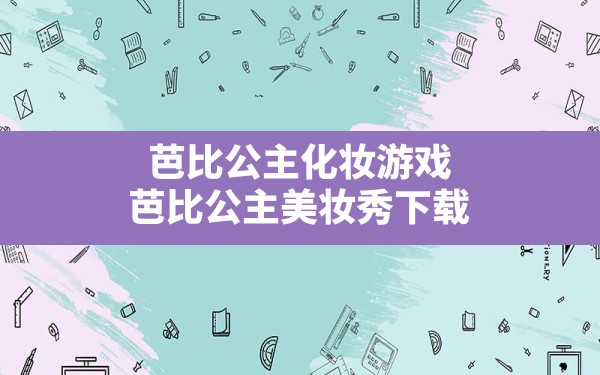 芭比公主化妆游戏(芭比公主美妆秀下载) - 六五手游网