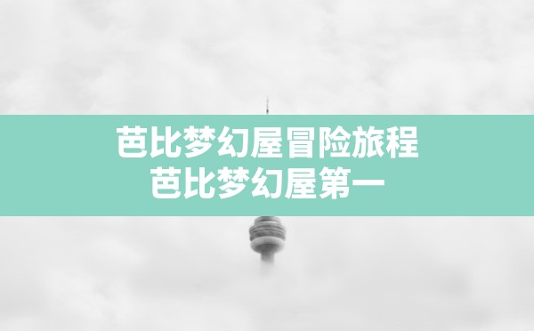 芭比梦幻屋冒险旅程,芭比梦幻屋第一季免费观看中文版 - 六五手游网