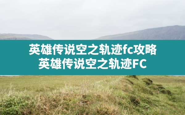 英雄传说空之轨迹fc攻略(英雄传说空之轨迹FC) - 六五手游网