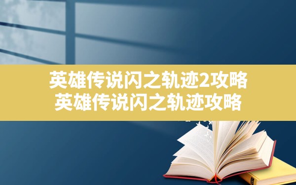 英雄传说闪之轨迹2攻略,英雄传说闪之轨迹攻略 - 六五手游网