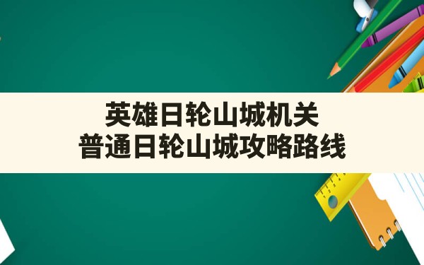 英雄日轮山城机关,普通日轮山城攻略路线 - 六五手游网