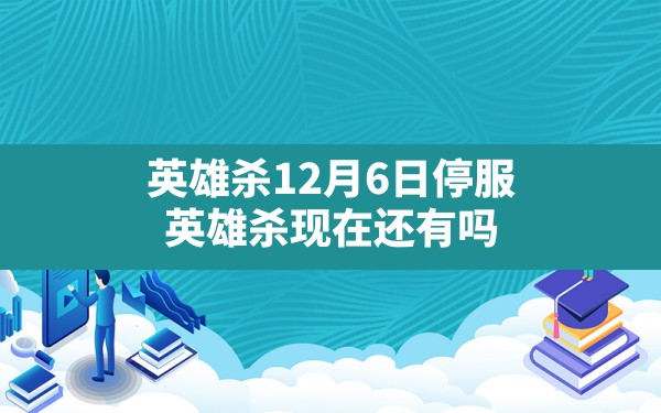 英雄杀12月6日停服,英雄杀现在还有吗 - 六五手游网