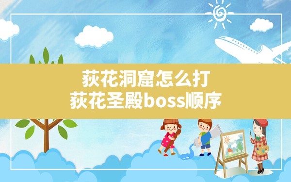 荻花洞窟怎么打,荻花圣殿boss顺序 - 六五手游网