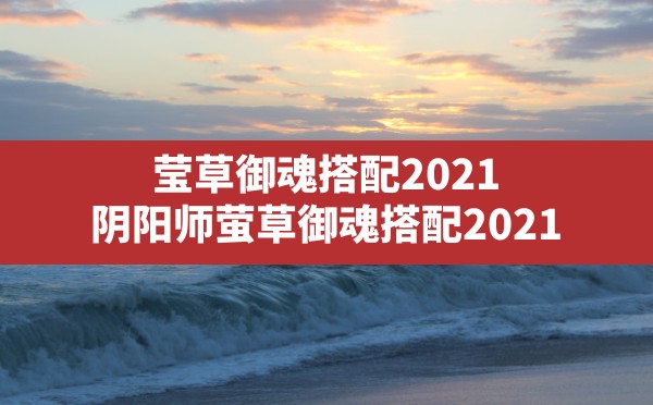 莹草御魂搭配2021(阴阳师萤草御魂搭配2021) - 六五手游网