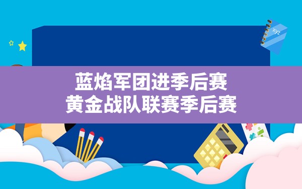 蓝焰军团进季后赛,黄金战队联赛季后赛 - 六五手游网