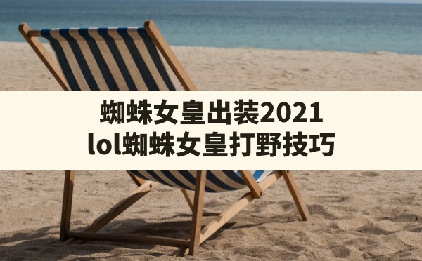 蜘蛛女皇出装2021(lol蜘蛛女皇打野技巧) - 六五手游网