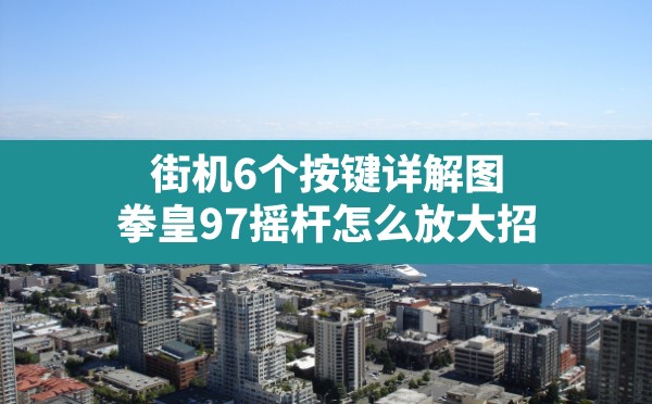 街机6个按键详解图,拳皇97摇杆怎么放大招 - 六五手游网