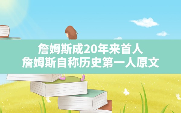 詹姆斯成20年来首人,詹姆斯自称历史第一人原文 - 六五手游网