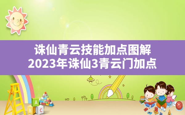 诛仙青云技能加点图解,2023年诛仙3青云门加点 - 六五手游网