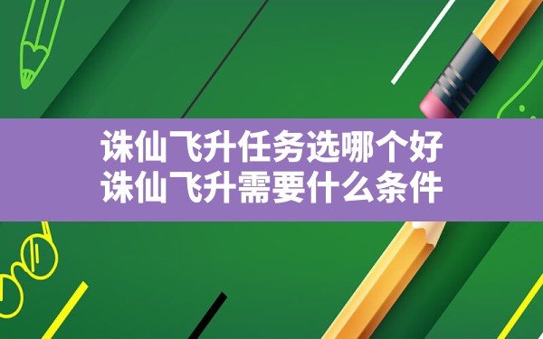 诛仙飞升任务选哪个好(诛仙飞升需要什么条件) - 六五手游网