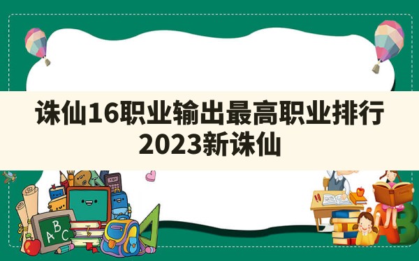 诛仙16职业输出最高职业排行,2023新诛仙手游最强职业排行 - 六五手游网