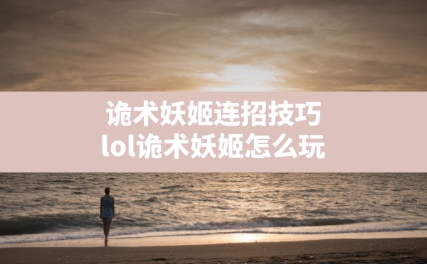 诡术妖姬连招技巧,lol诡术妖姬怎么玩 - 六五手游网