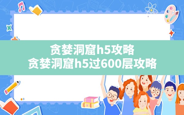 贪婪洞窟h5攻略(贪婪洞窟h5过600层攻略) - 六五手游网