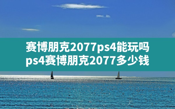 赛博朋克2077ps4能玩吗,ps4赛博朋克2077多少钱 - 六五手游网