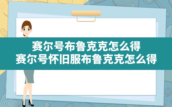 赛尔号布鲁克克怎么得,赛尔号怀旧服布鲁克克怎么得 - 六五手游网