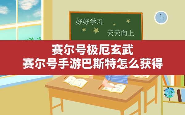 赛尔号极厄玄武(赛尔号手游巴斯特怎么获得) - 六五手游网