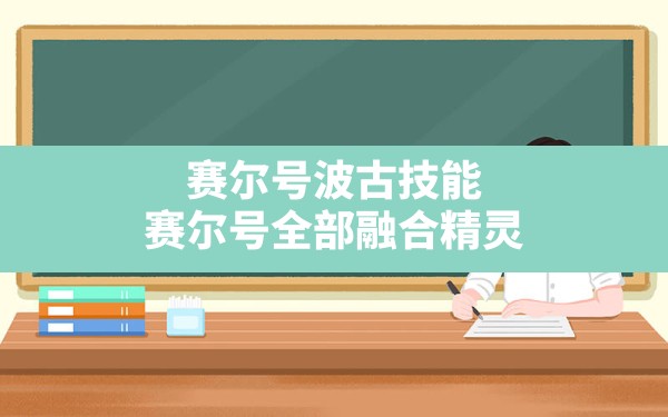 赛尔号波古技能,赛尔号全部融合精灵 - 六五手游网