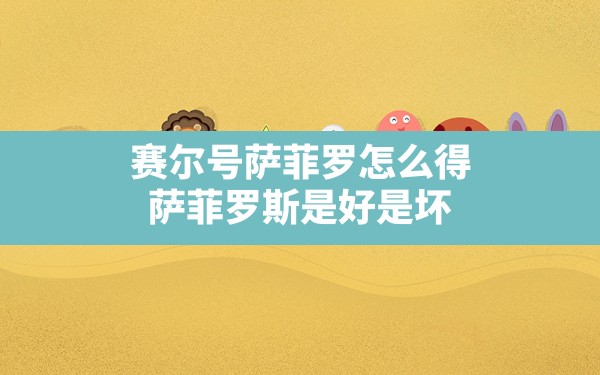 赛尔号萨菲罗怎么得,萨菲罗斯是好是坏 - 六五手游网