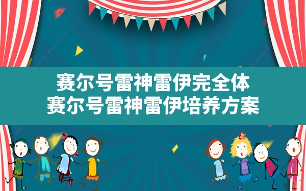 赛尔号雷神雷伊完全体,赛尔号雷神雷伊培养方案 - 六五手游网