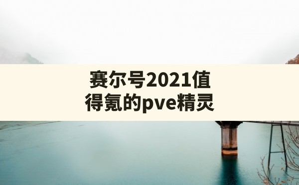 赛尔号2021值得氪的pve精灵(赛尔号最值得氪金的pve) - 六五手游网