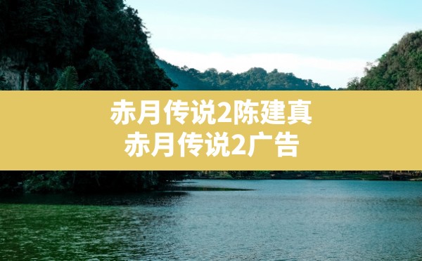 赤月传说2陈建真,赤月传说2广告 - 六五手游网