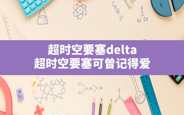 超时空要塞delta,超时空要塞可曾记得爱 - 六五手游网