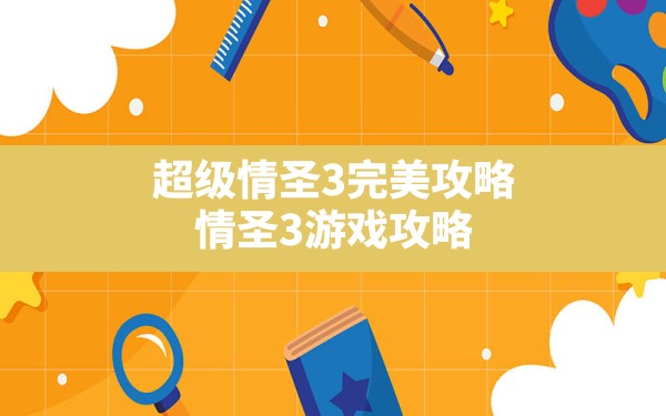 超级情圣3完美攻略,情圣3游戏攻略? - 六五手游网