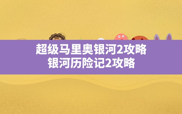 超级马里奥银河2攻略(银河历险记2攻略) - 六五手游网