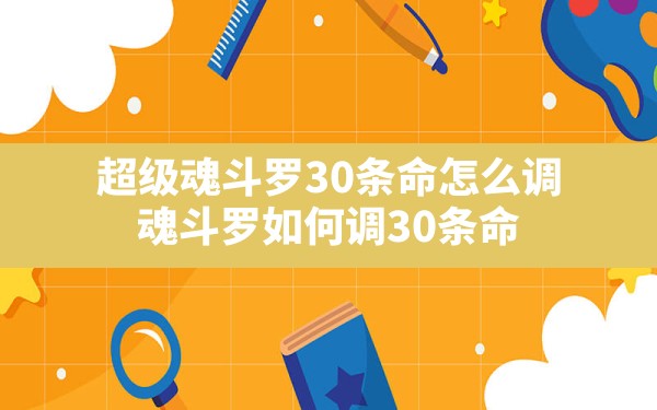 超级魂斗罗30条命怎么调,魂斗罗如何调30条命 - 六五手游网