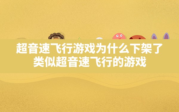 超音速飞行游戏为什么下架了,类似超音速飞行的游戏 - 六五手游网