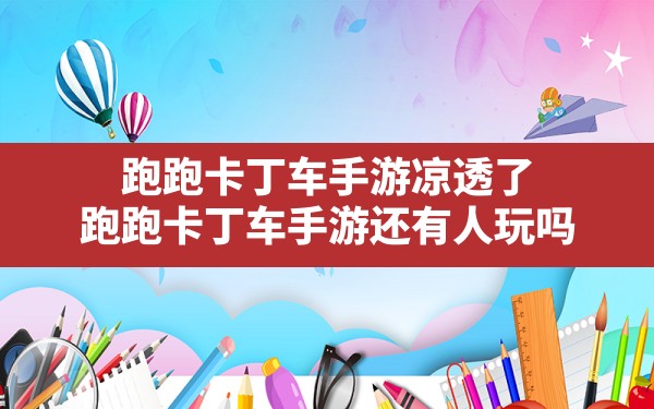 跑跑卡丁车手游凉透了,跑跑卡丁车手游还有人玩吗 - 六五手游网