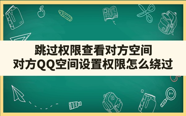 跳过权限查看对方空间(对方QQ空间设置权限怎么绕过) - 六五手游网