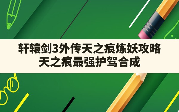 轩辕剑3外传天之痕炼妖攻略,天之痕最强护驾合成 - 六五手游网