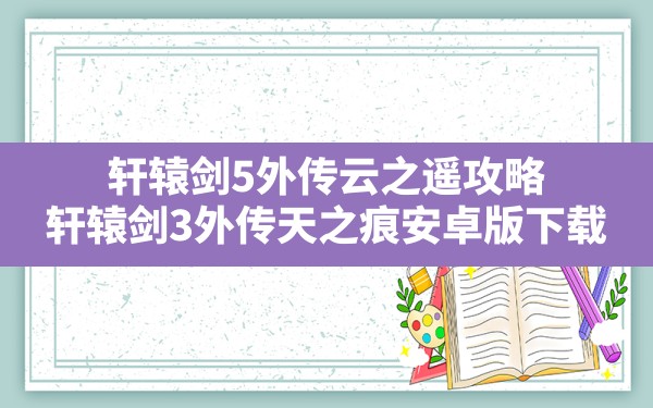 轩辕剑5外传云之遥攻略(轩辕剑3外传天之痕安卓版下载) - 六五手游网