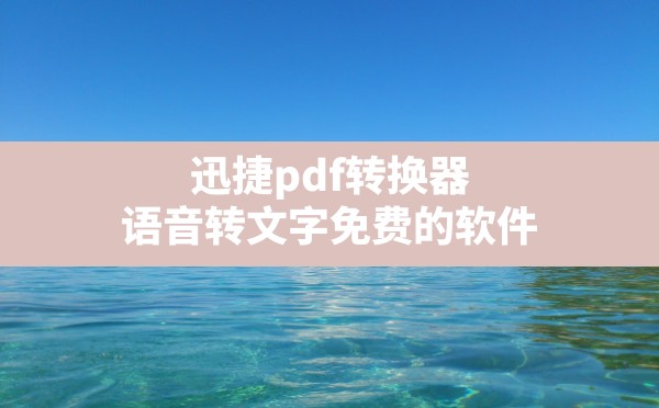 迅捷pdf转换器,语音转文字免费的软件 - 六五手游网